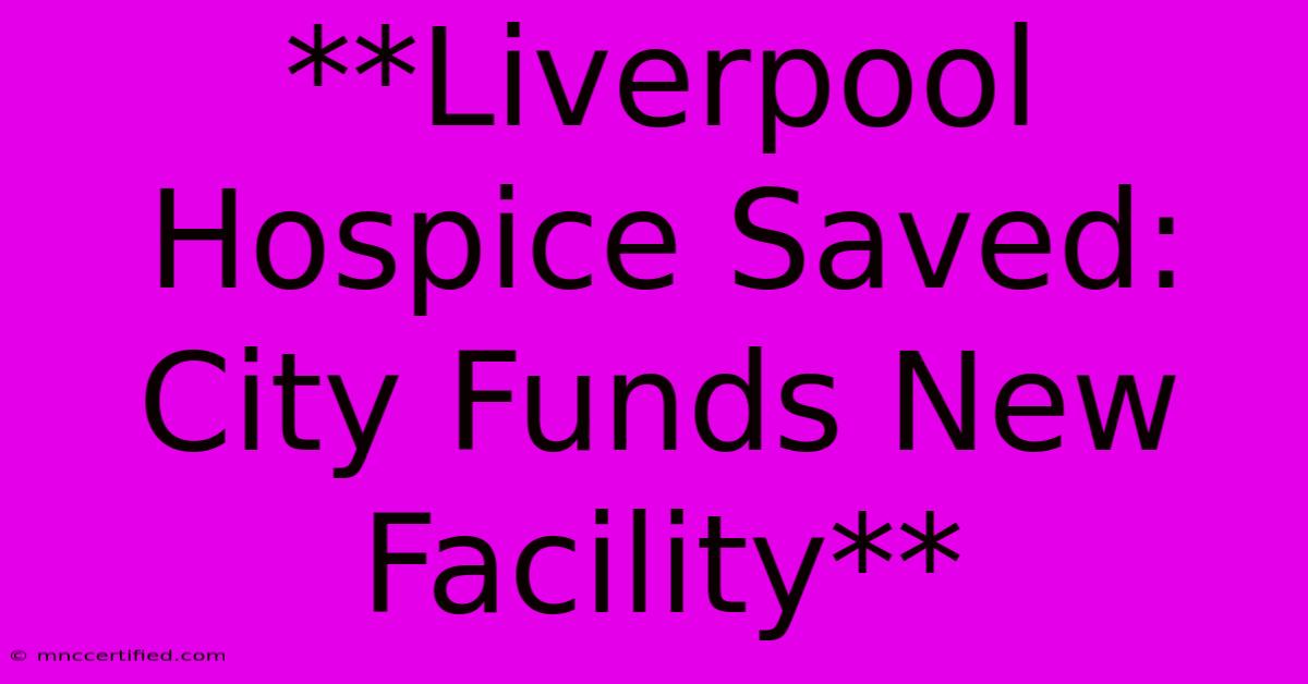 **Liverpool Hospice Saved: City Funds New Facility**