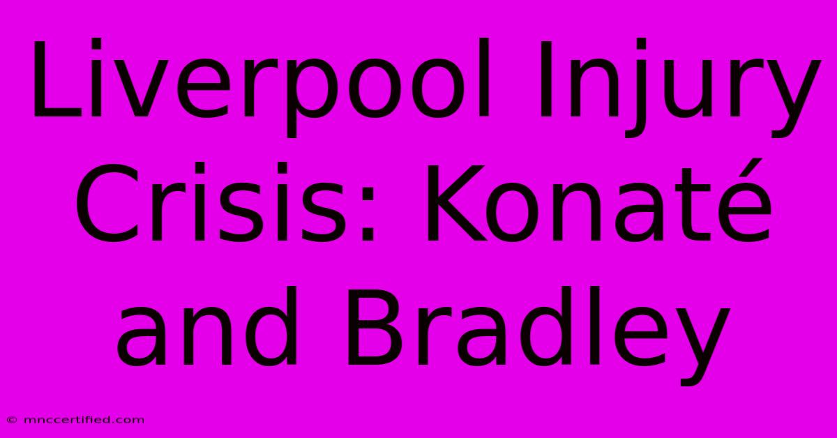 Liverpool Injury Crisis: Konaté And Bradley