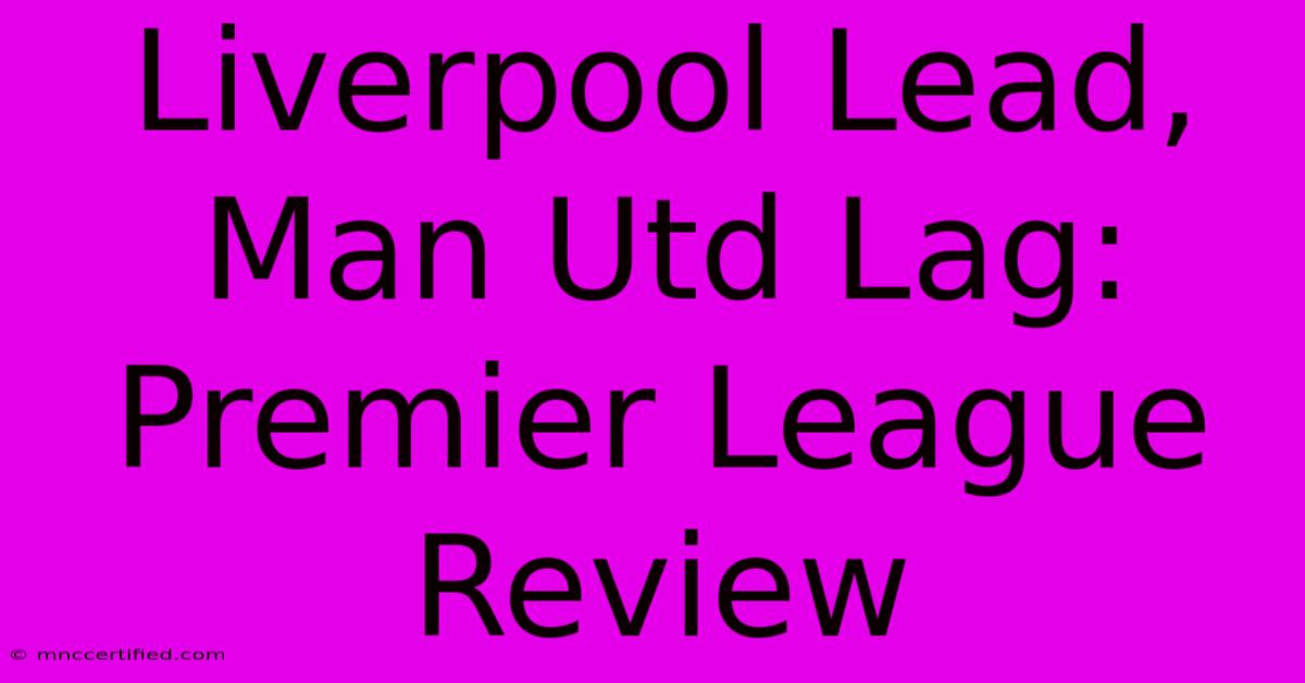 Liverpool Lead, Man Utd Lag: Premier League Review