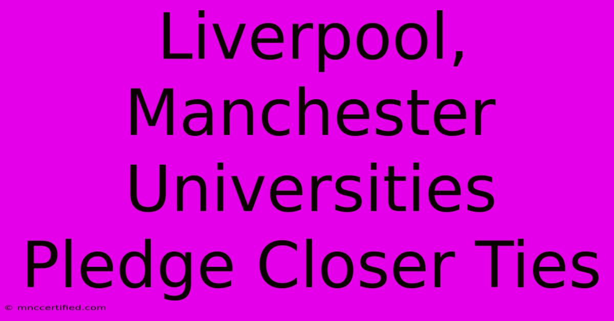 Liverpool, Manchester Universities Pledge Closer Ties