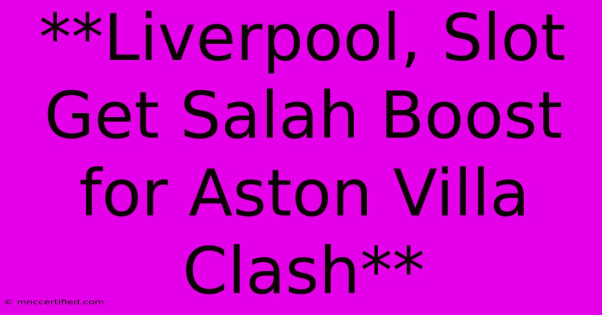 **Liverpool, Slot Get Salah Boost For Aston Villa Clash**