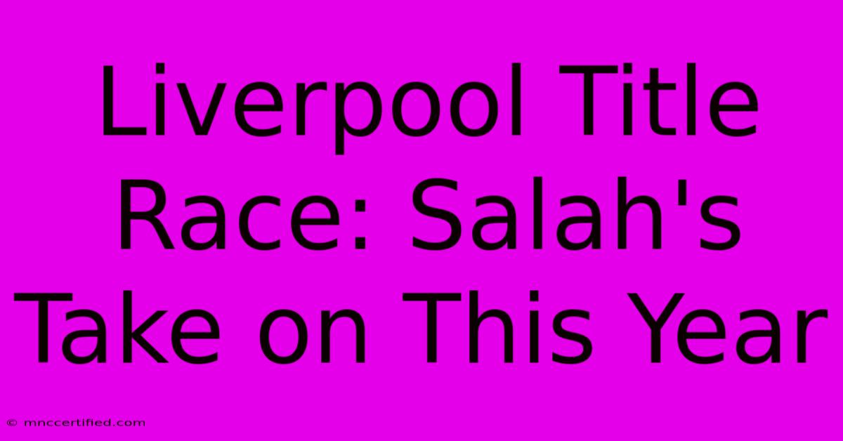 Liverpool Title Race: Salah's Take On This Year