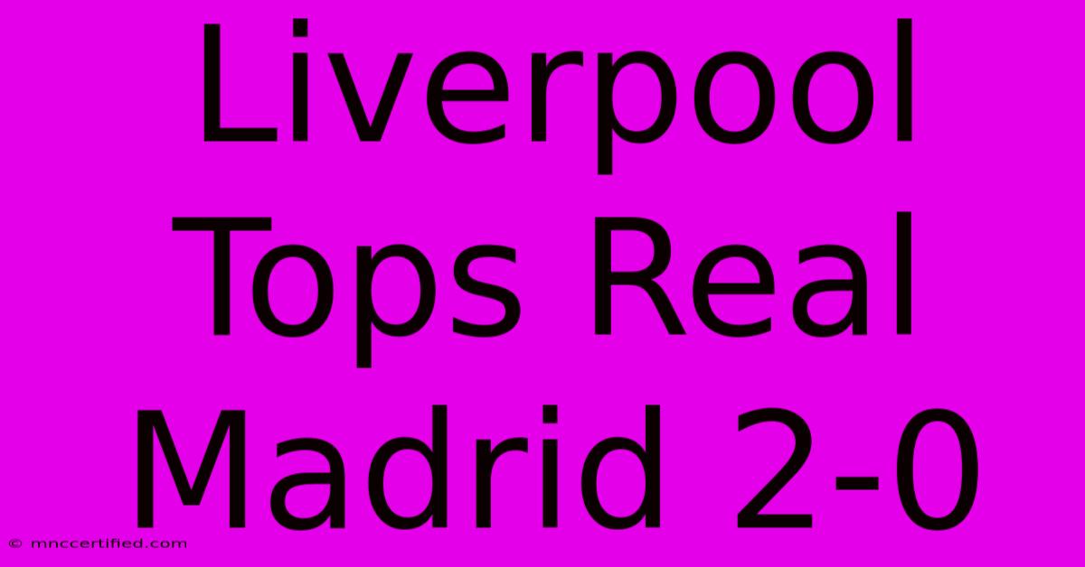 Liverpool Tops Real Madrid 2-0