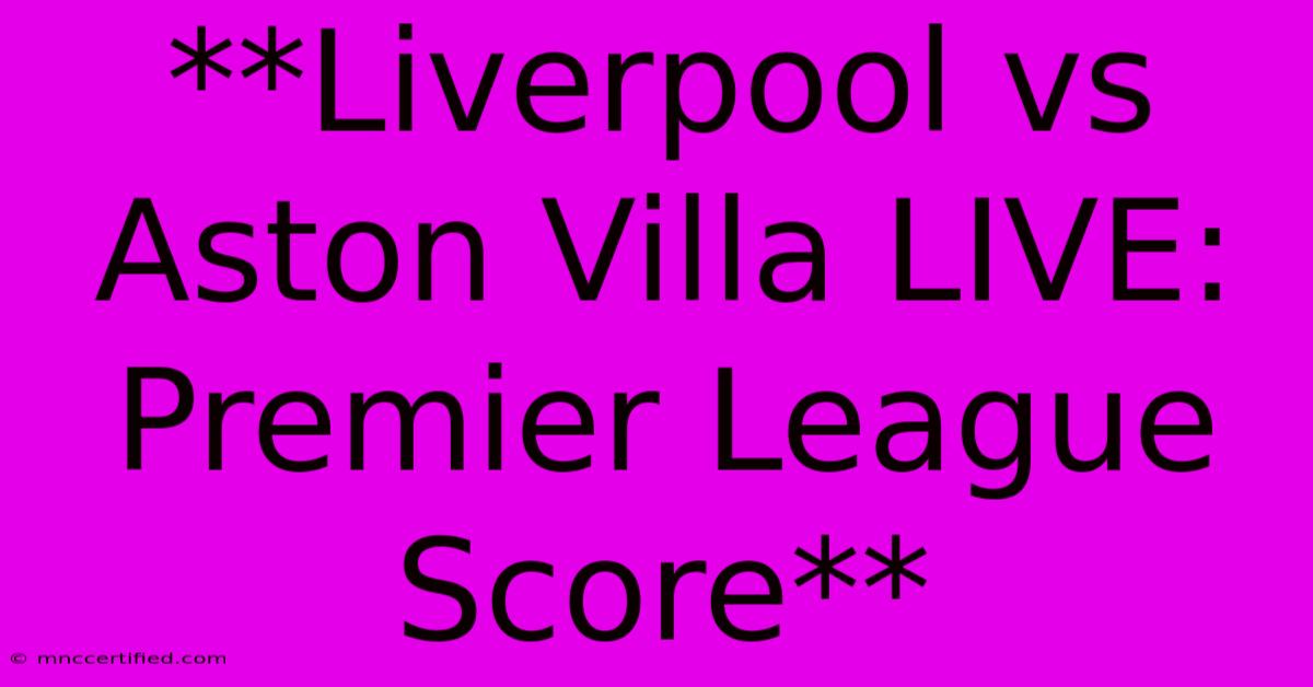 **Liverpool Vs Aston Villa LIVE: Premier League Score**