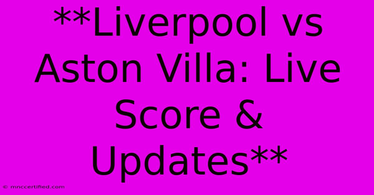 **Liverpool Vs Aston Villa: Live Score & Updates**