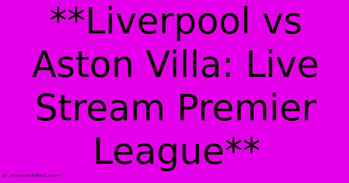 **Liverpool Vs Aston Villa: Live Stream Premier League**