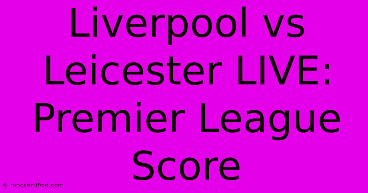 Liverpool Vs Leicester LIVE: Premier League Score