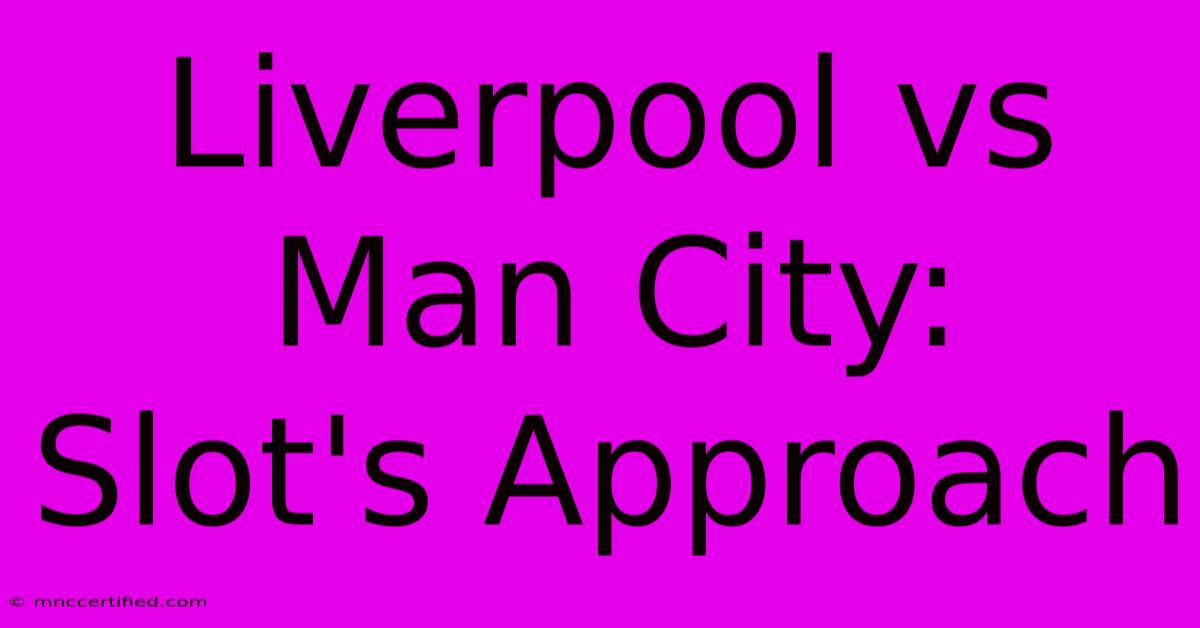 Liverpool Vs Man City:  Slot's Approach