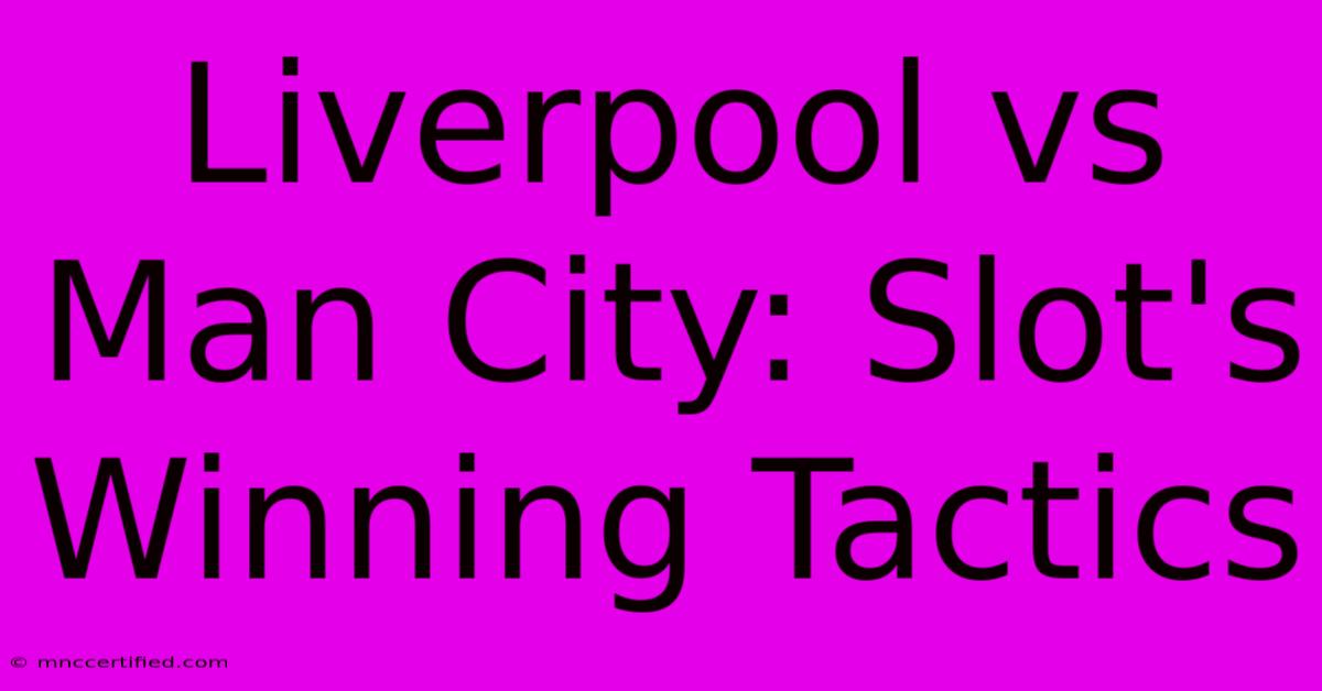 Liverpool Vs Man City: Slot's Winning Tactics