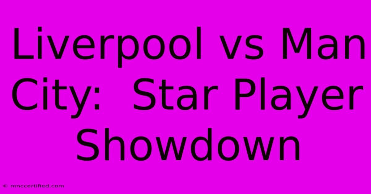 Liverpool Vs Man City:  Star Player Showdown