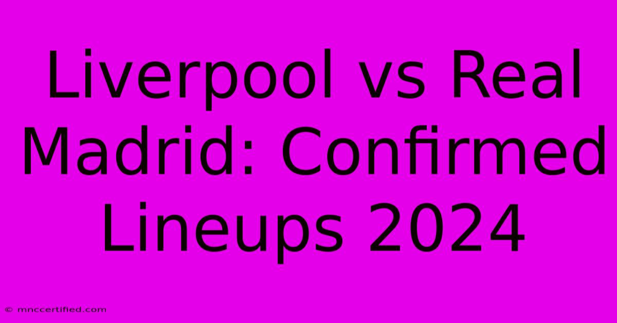 Liverpool Vs Real Madrid: Confirmed Lineups 2024