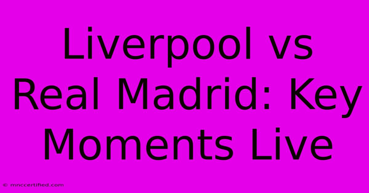 Liverpool Vs Real Madrid: Key Moments Live