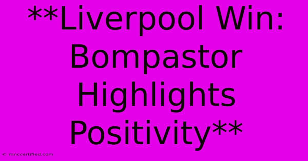 **Liverpool Win: Bompastor Highlights Positivity**