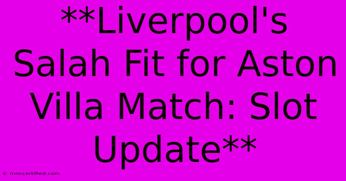 **Liverpool's Salah Fit For Aston Villa Match: Slot Update** 