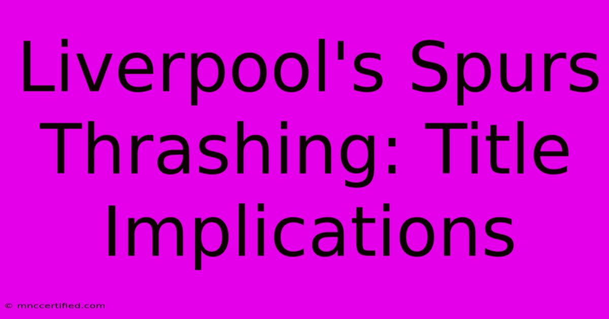 Liverpool's Spurs Thrashing: Title Implications