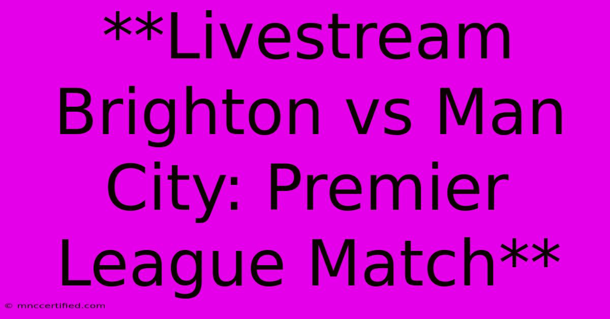 **Livestream Brighton Vs Man City: Premier League Match**