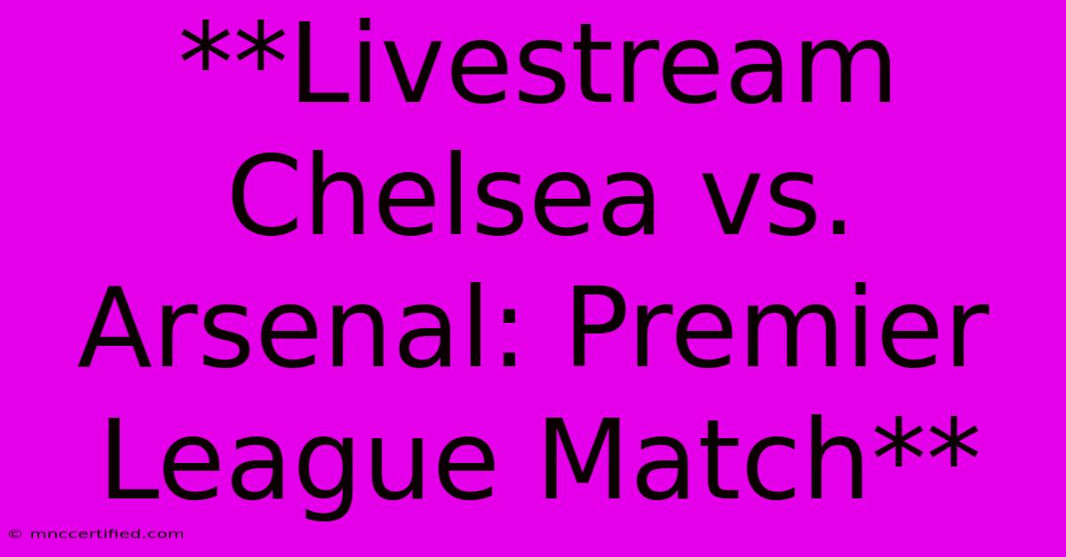 **Livestream Chelsea Vs. Arsenal: Premier League Match**