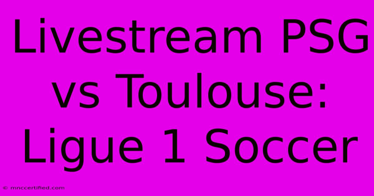 Livestream PSG Vs Toulouse: Ligue 1 Soccer