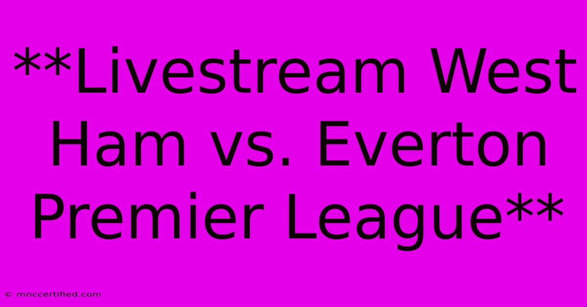 **Livestream West Ham Vs. Everton Premier League**