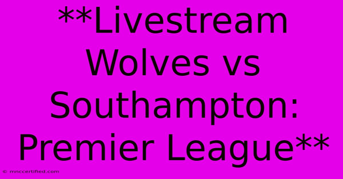 **Livestream Wolves Vs Southampton: Premier League**