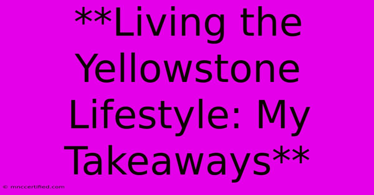 **Living The Yellowstone Lifestyle: My Takeaways**