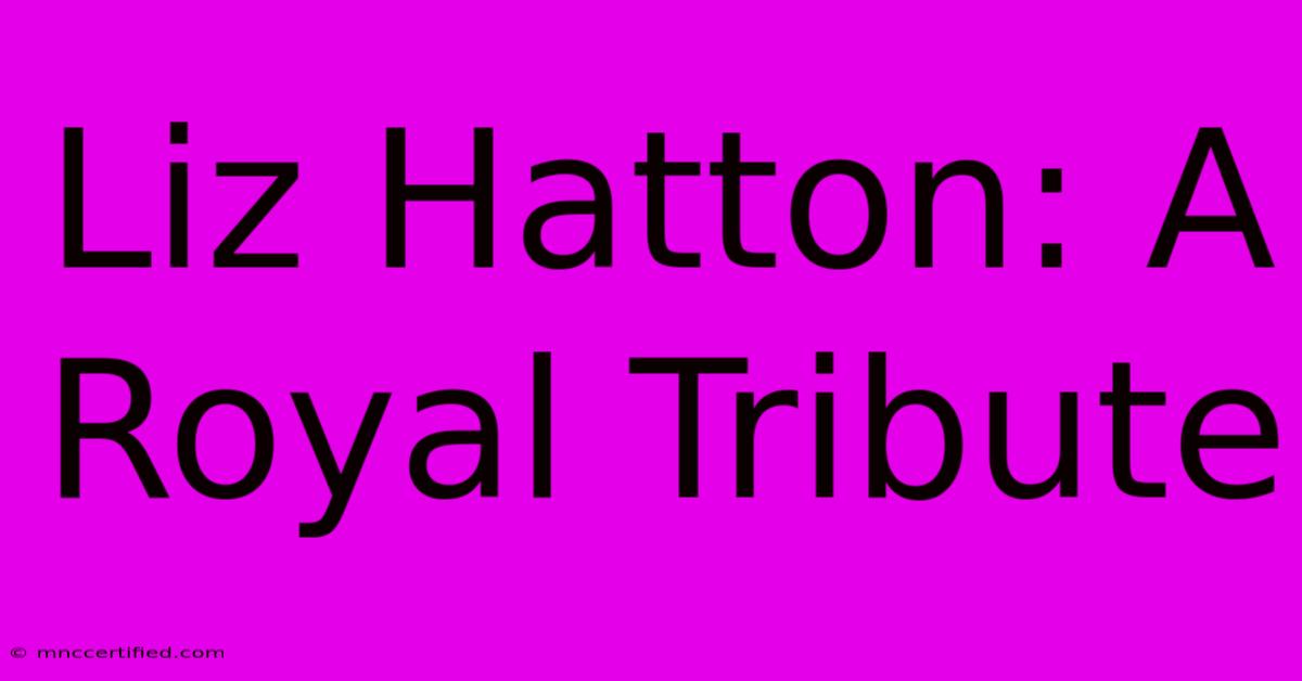 Liz Hatton: A Royal Tribute