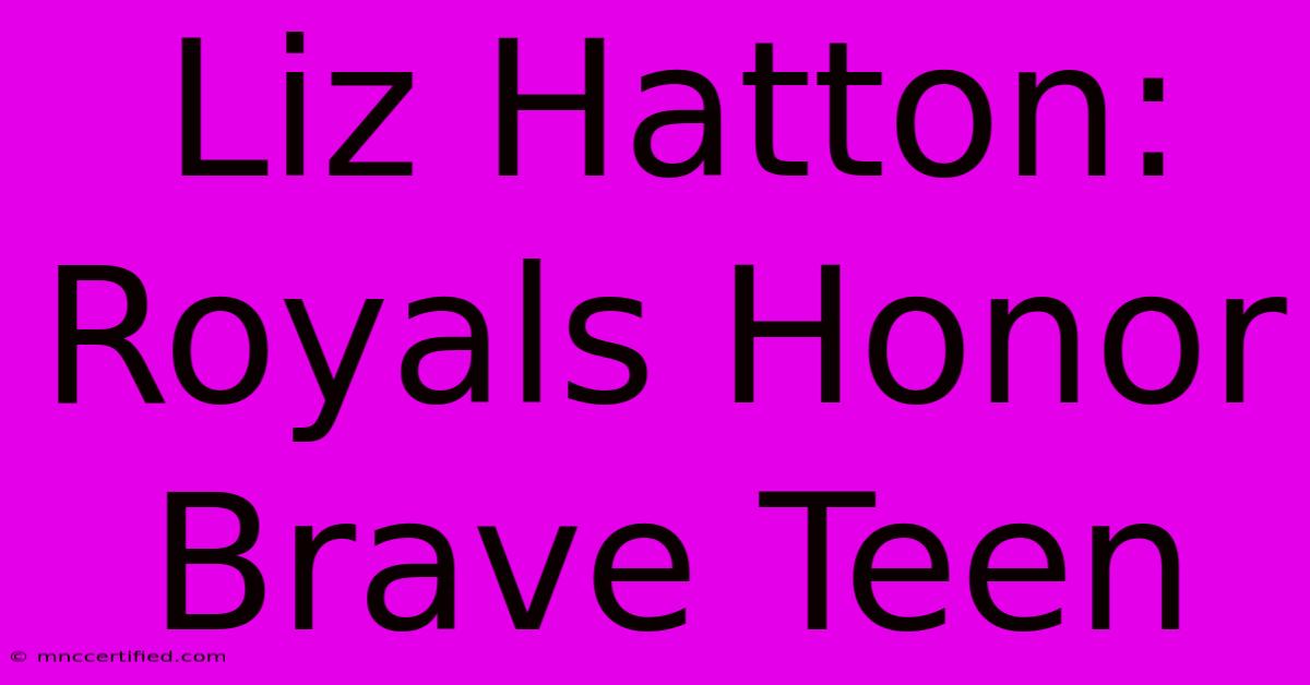 Liz Hatton: Royals Honor Brave Teen