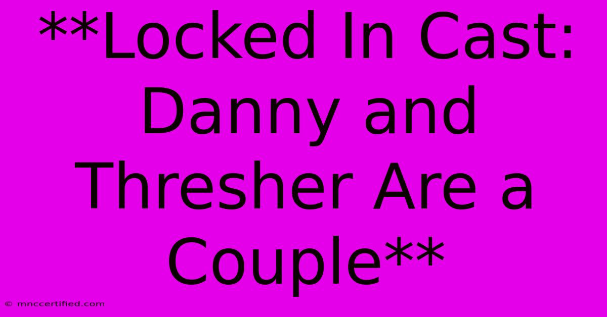 **Locked In Cast: Danny And Thresher Are A Couple**