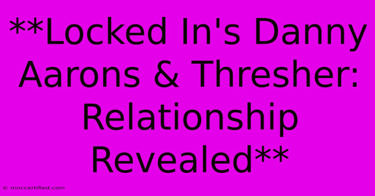 **Locked In's Danny Aarons & Thresher: Relationship Revealed** 