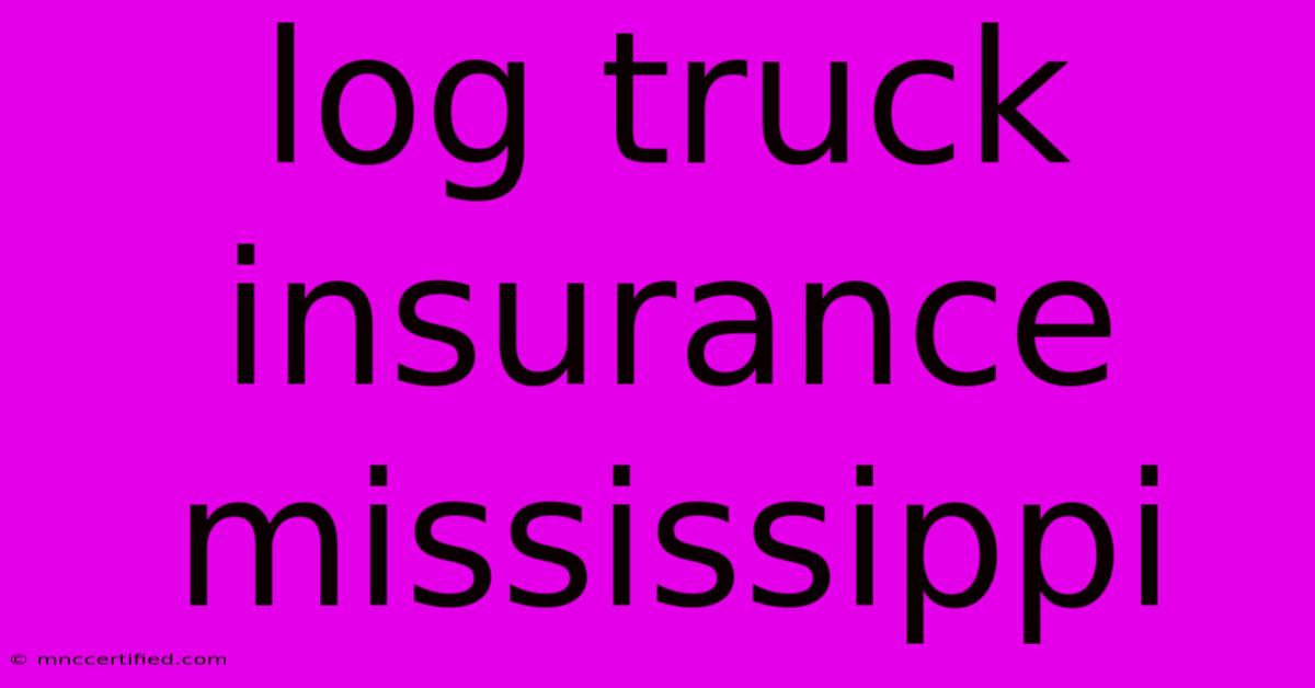 Log Truck Insurance Mississippi