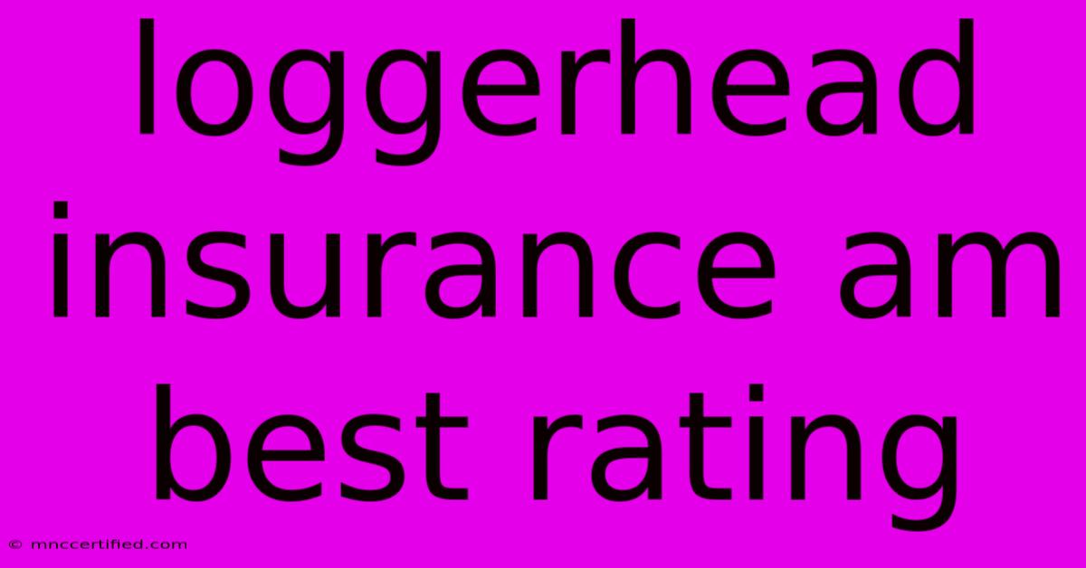 Loggerhead Insurance Am Best Rating