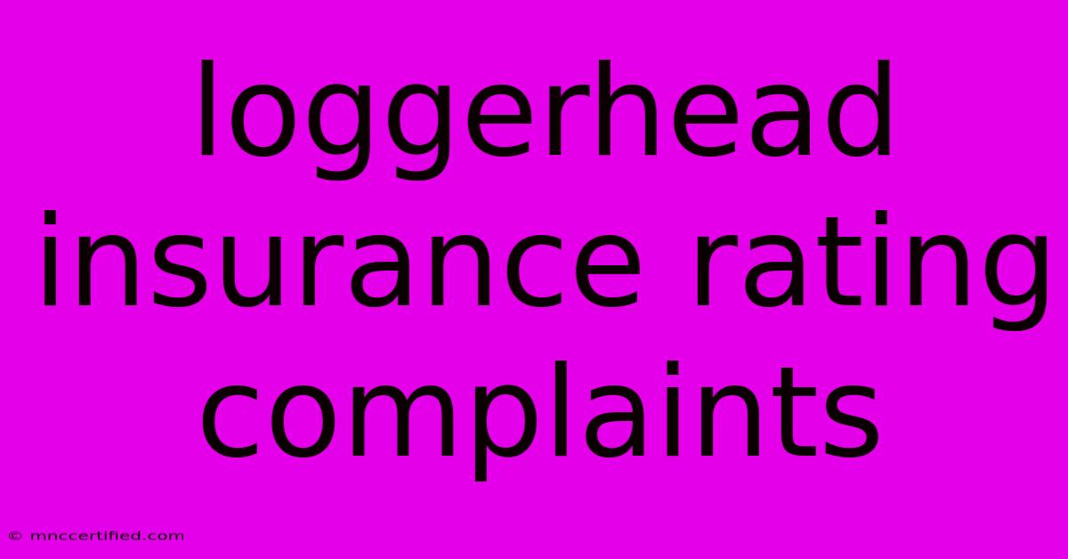 Loggerhead Insurance Rating Complaints