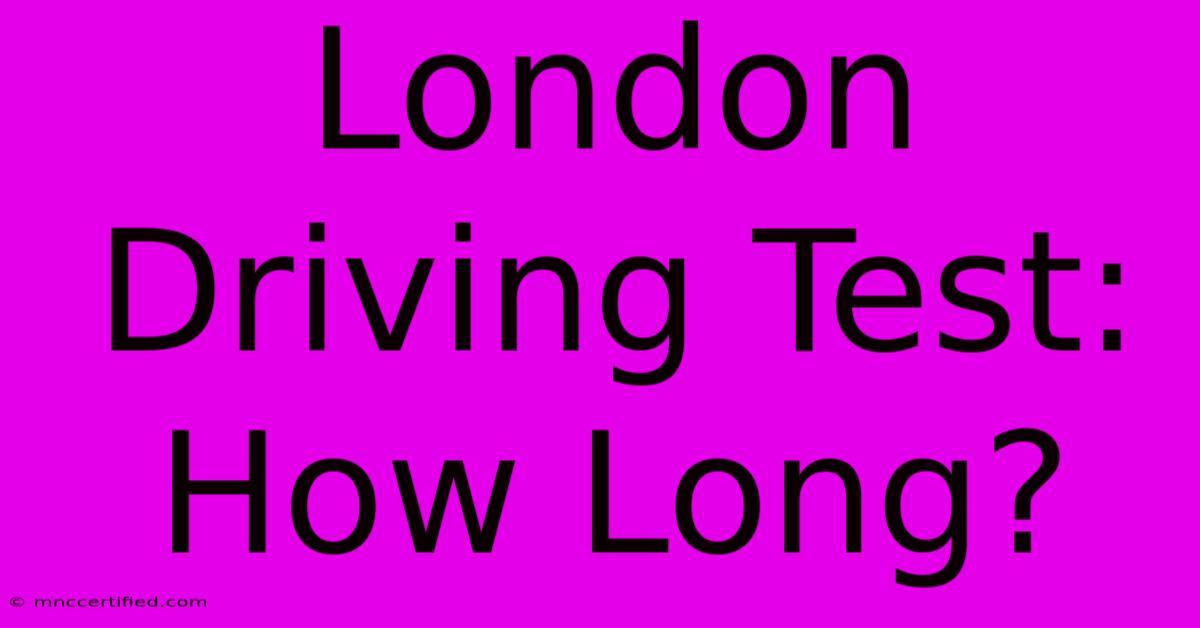 London Driving Test: How Long?