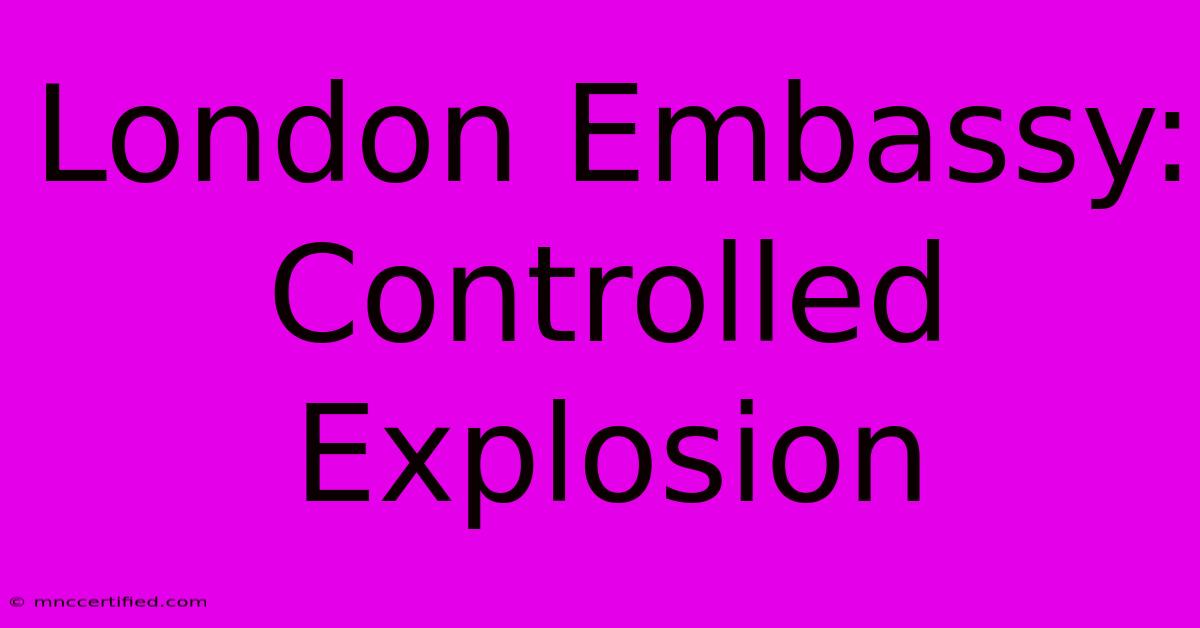 London Embassy: Controlled Explosion