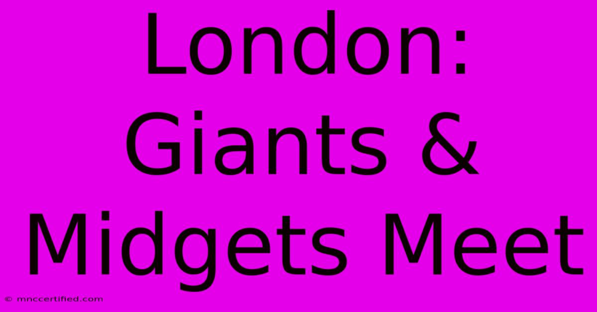 London: Giants & Midgets Meet