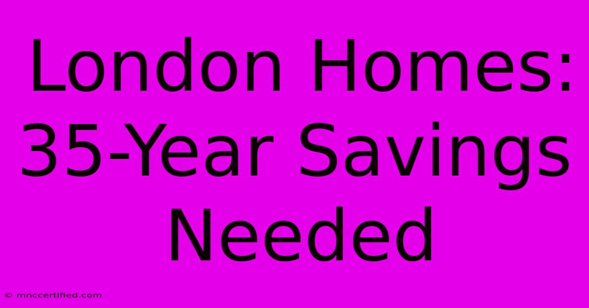 London Homes: 35-Year Savings Needed