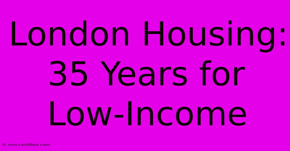 London Housing: 35 Years For Low-Income