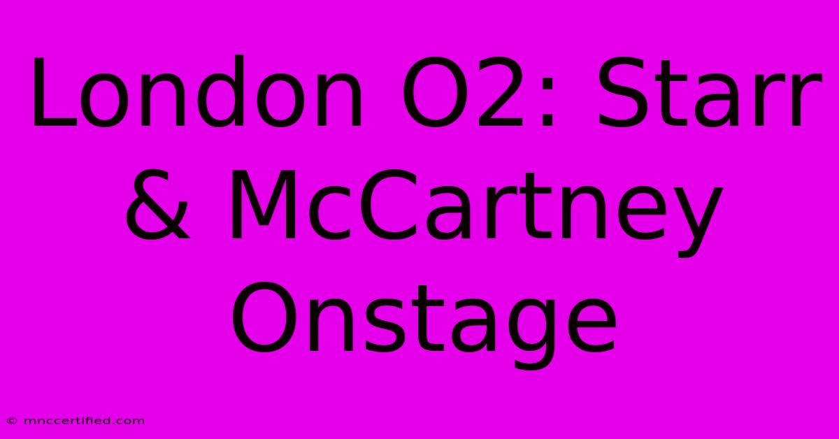 London O2: Starr & McCartney Onstage