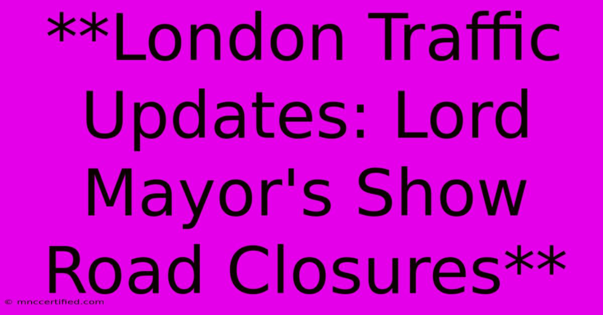 **London Traffic Updates: Lord Mayor's Show Road Closures**