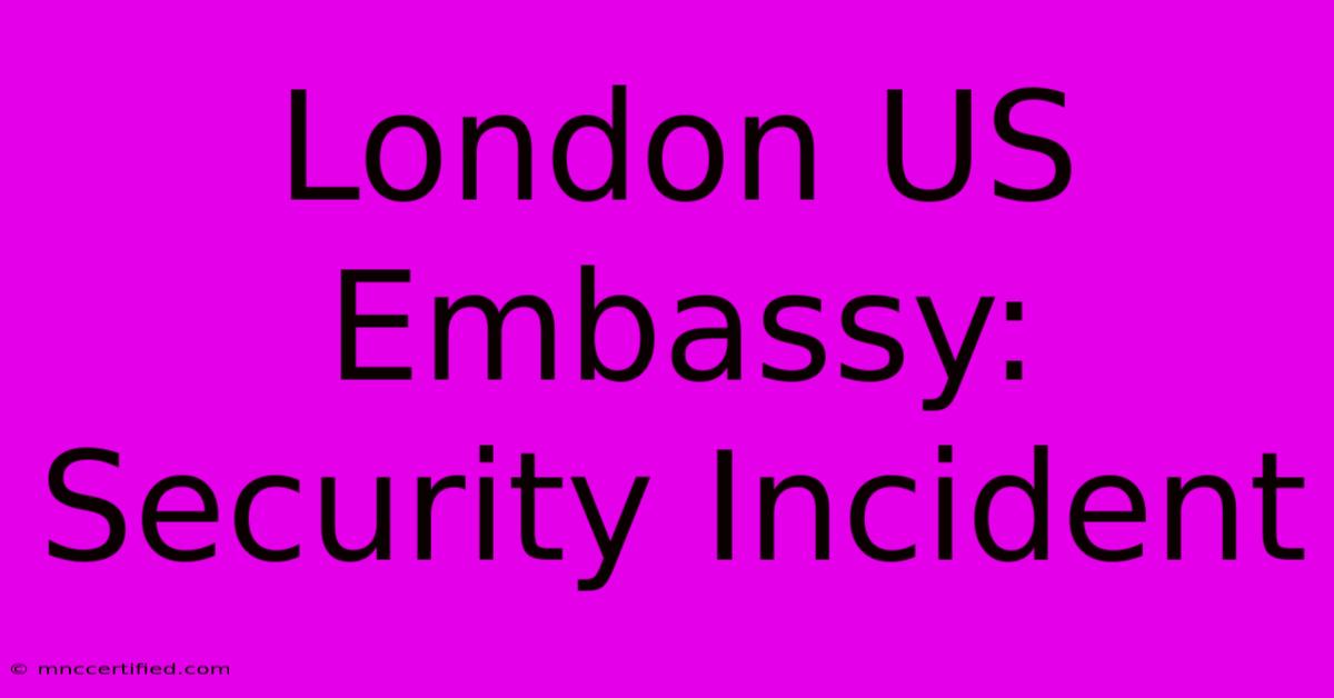 London US Embassy: Security Incident