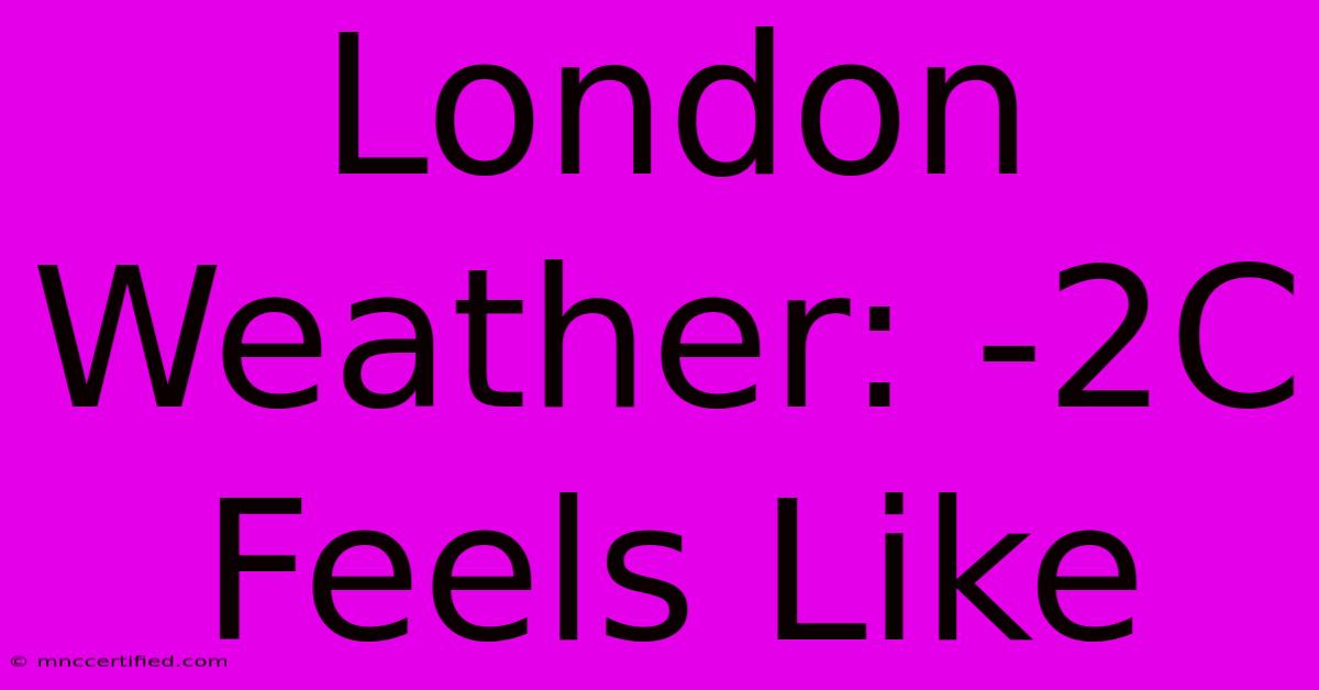 London Weather: -2C Feels Like