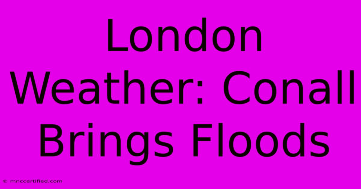 London Weather: Conall Brings Floods