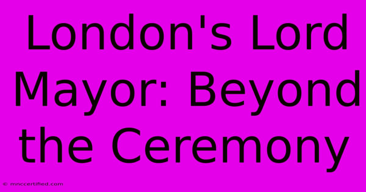 London's Lord Mayor: Beyond The Ceremony