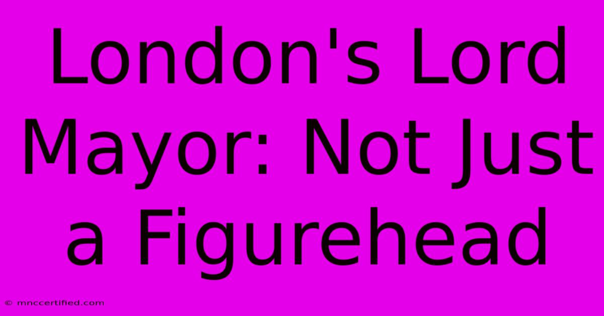 London's Lord Mayor: Not Just A Figurehead 