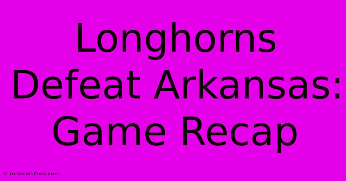 Longhorns Defeat Arkansas: Game Recap