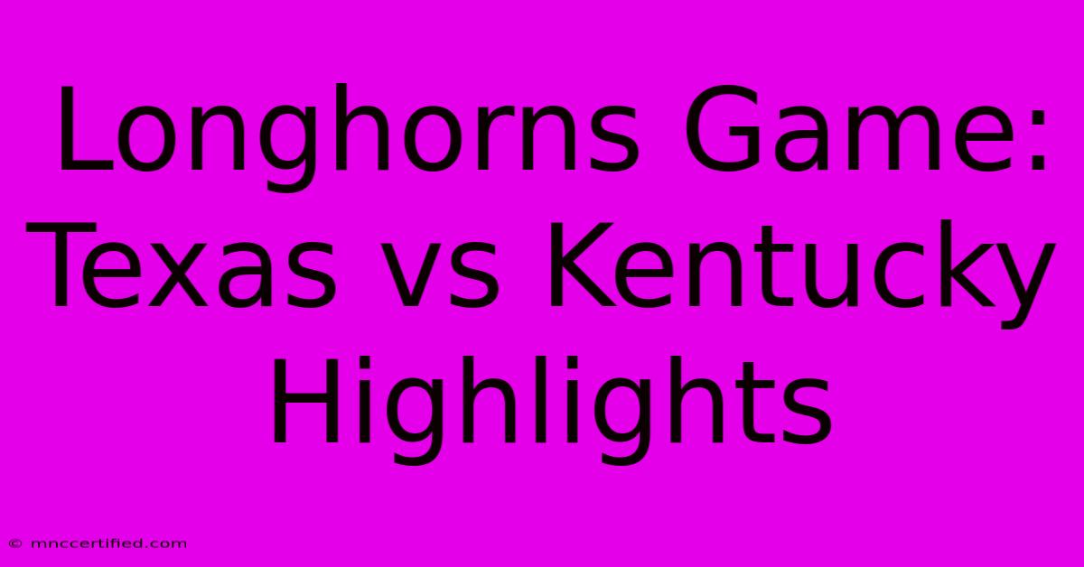 Longhorns Game: Texas Vs Kentucky Highlights