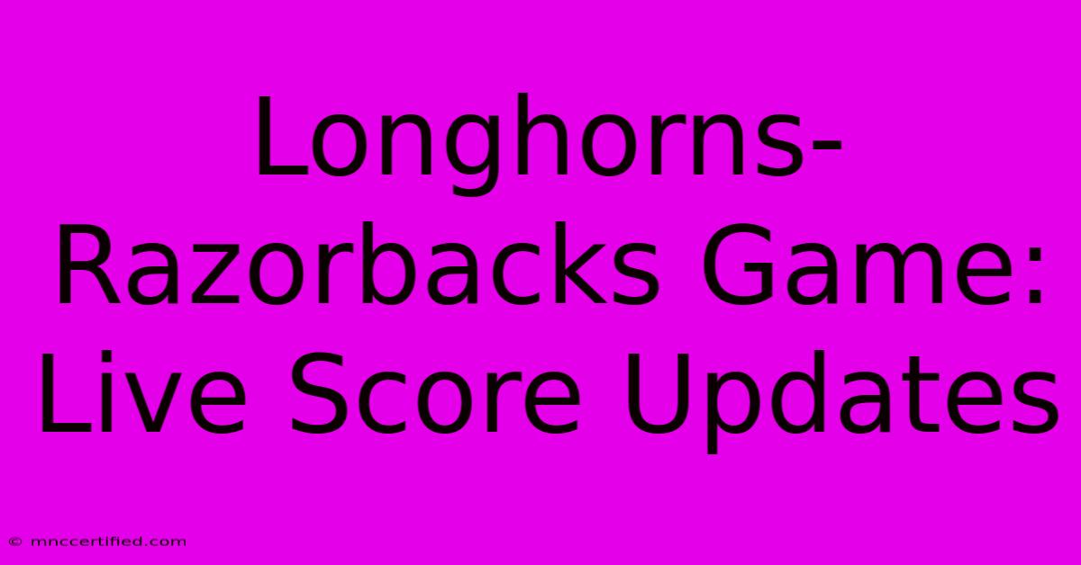 Longhorns-Razorbacks Game: Live Score Updates