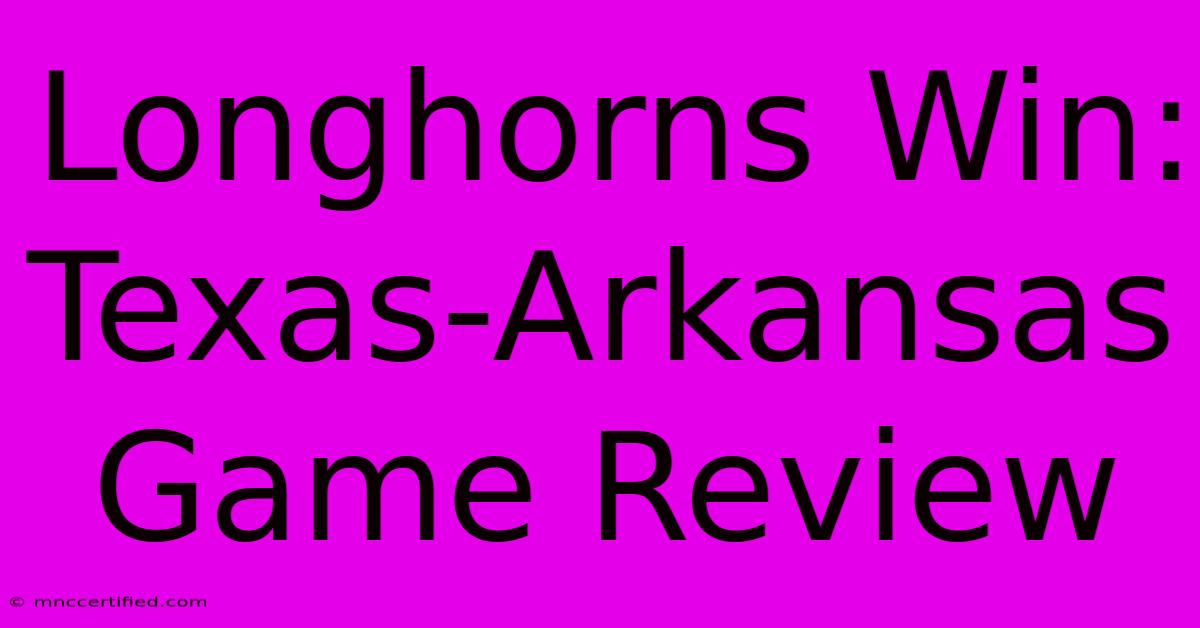 Longhorns Win: Texas-Arkansas Game Review