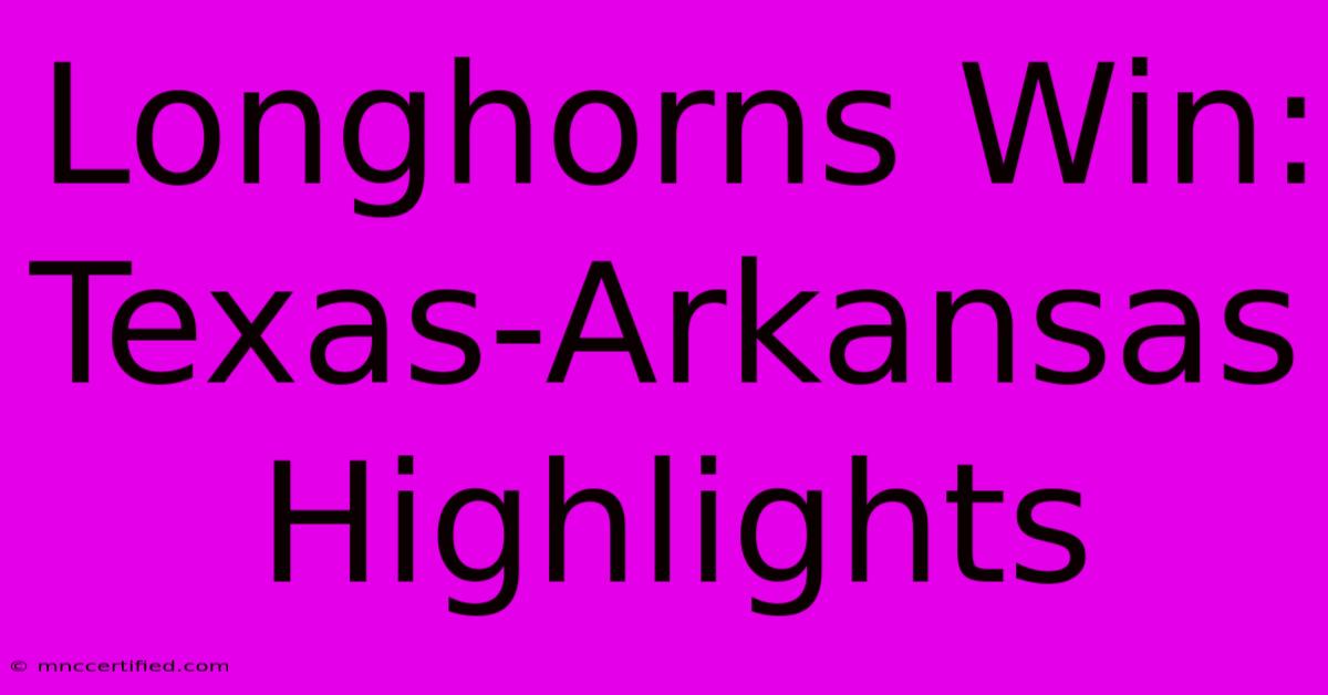 Longhorns Win: Texas-Arkansas Highlights