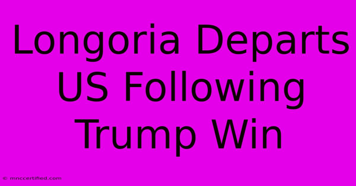 Longoria Departs US Following Trump Win